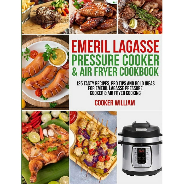 Emeril Lagasse Pressure Cooker & Air Fryer Cookbook: 125 Tasty Recipes, Pro Tips and Bold Ideas for Emeril Lagasse Pressure Cooker & Air Fryer Cooking [Book]