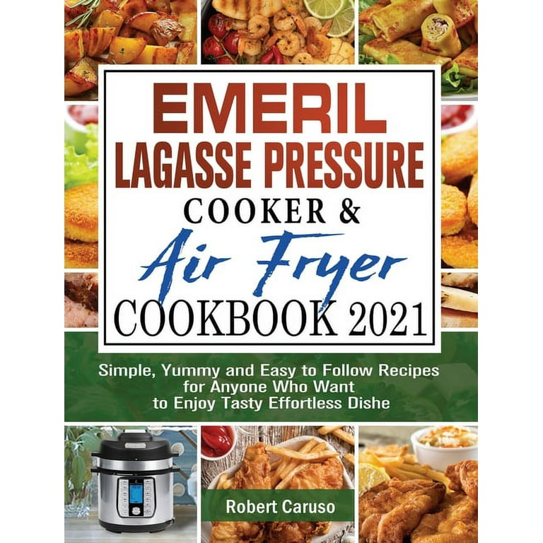 Emeril Lagasse Pressure Cooker & Air Fryer Cookbook 2021: Simple, Yummy and  Easy to Follow Recipes for Anyone Who Want to Enjoy Tasty Effortless Dishe  (Hardcover) 