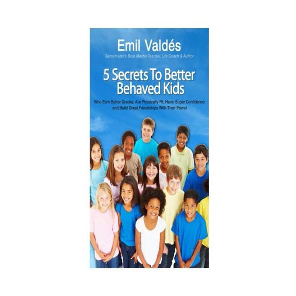 Emil Valdes' 5 Secrets To Better Behaved Kids: Who Earn Better Grades, Are Physically Fit, Have Super Confidence and Bui, (Paperback)