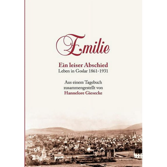 Emilie. Ein leiser Abschied: Leben in Goslar 1861-1931 (Paperback)