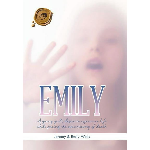Emily : A Young Girl's Desire to Experience Life While Facing the Uncertainty of Death (Hardcover)