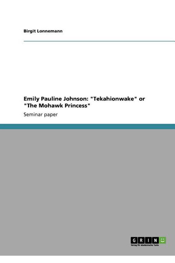 Emily Pauline Johnson : "Tekahionwake" or "The Mohawk Princess" (Paperback)
