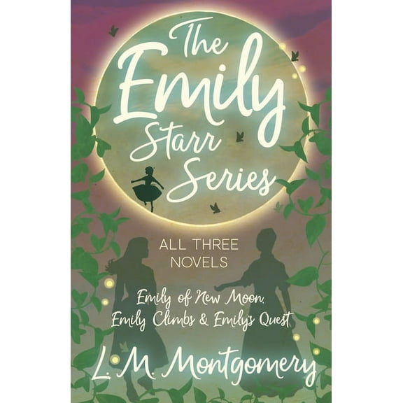 Emily Starr The Emily Starr Series; All Three Novels;Emily of New Moon, Emily Climbs and Emily's Quest, (Paperback)