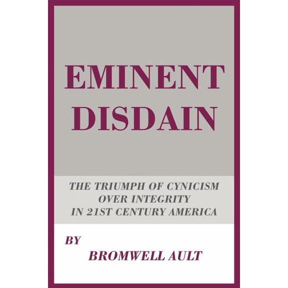 Eminent Disdain: The Triumph of Cynicism over Integrity in 21st Century America (Paperback) by Bromwell Ault