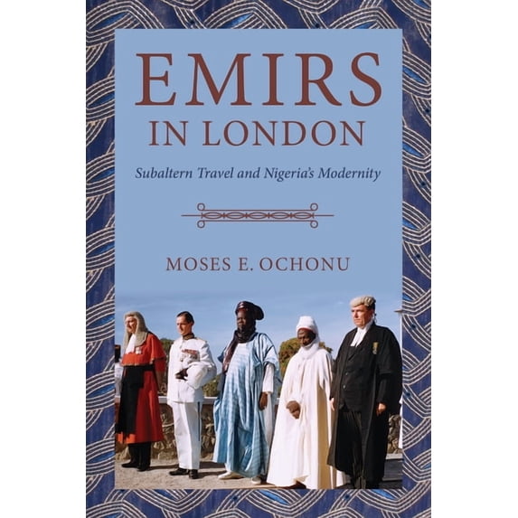Emirs in London: Subaltern Travel and Nigeria's Modernity, (Hardcover)
