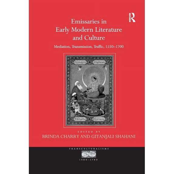 Emissaries in Early Modern Literature and Culture: Mediation, Transmission, Traffic, 1550 1700, (Paperback)