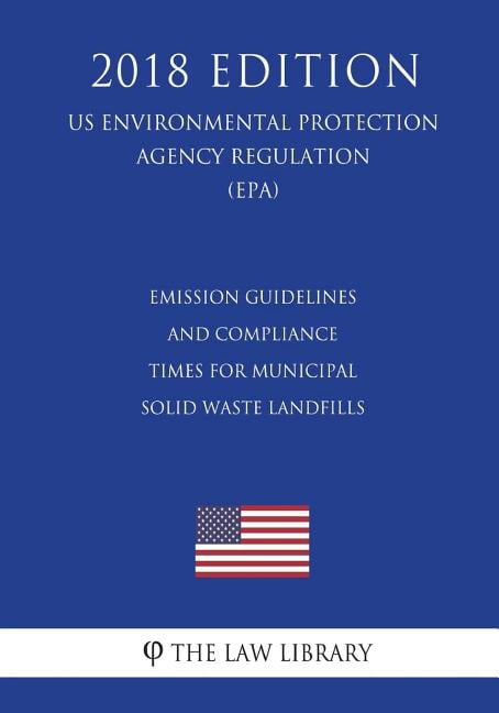 Emission Guidelines and Compliance Times for Municipal Solid Waste Landfills US Environmental Protection Agency Regulation EPA 2018 Edition Paperback 1723468320 9781723468322 The Law Library