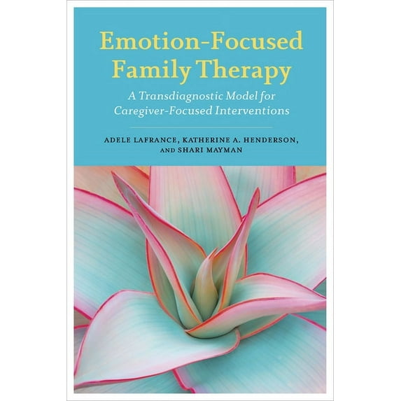 Emotion-Focused Family Therapy: A Transdiagnostic Model for Caregiver-Focused Interventions, (Paperback)