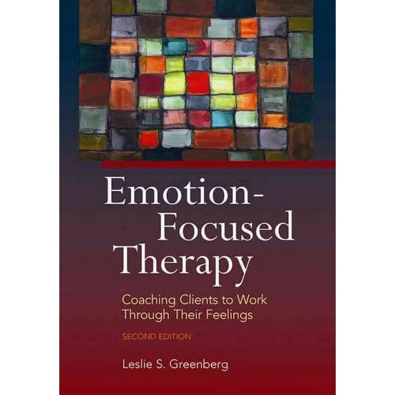 Emotion-Focused Therapy : Coaching Clients to Work Through Their Feelings