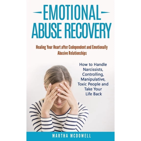 Emotional Abuse Recovery: Healing Your Heart after Codependent and Emotionally Abusive Relationships: How to Handle Narcissists, Controlling, Manipulative, Toxic People and Take Your Life Back (Paperb