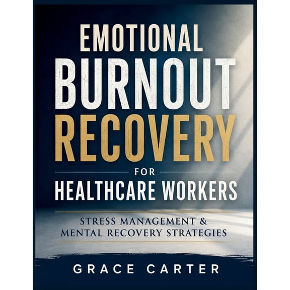 Emotional Burnout Recovery for Healthcare Workers: Stress Management & Mental Recovery Strategies, (Paperback)