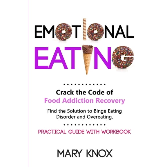 Emotional Eating: Crack the Code of Food Addiction Recovery. Find the Solution to Binge Eating Disorder and Overeating. Practical Guide with Workbook. (Paperback)