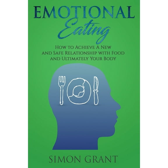 Emotional Eating: How to Achieve A New and Safe Relationship with Food and Ultimately Your Body, (Paperback)