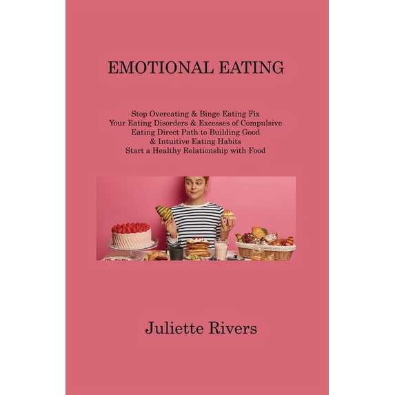 Emotional Eating: Stop Overeating & Binge Eating Fix Your Eating Disorders & Excesses of Compulsive Eating Direct Path to Building Good & Intuitive Eating Habits Start a Healthy Relationship with Food
