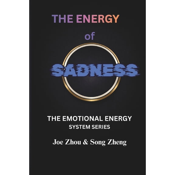 The Emotional Energy System The Energy of Sadness: Understanding Loss, Integration, and the Hidden Function of Emotion/THE EMOTIONAL ENERGY SYSTEM S, Book 4, (Paperback)