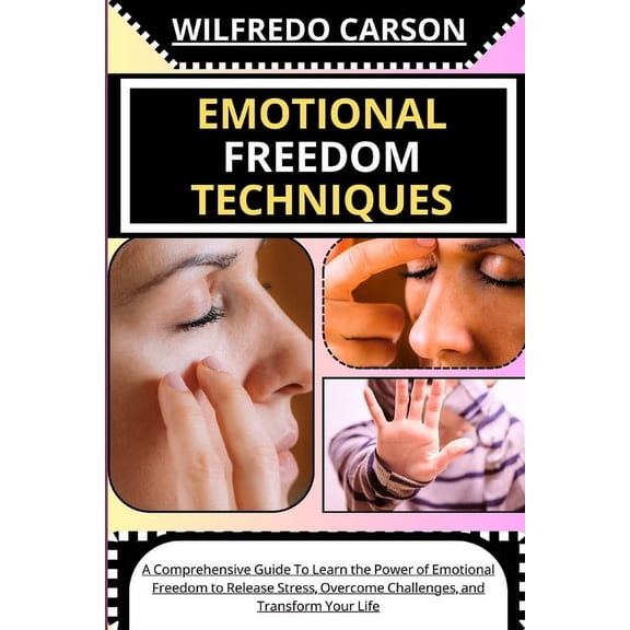 Emotional Freedom Techniques: A Comprehensive Guide To Learn the Power of Emotional Freedom to Release Stress, Overcome Challenges, and Transform Your Life (Paperback)
