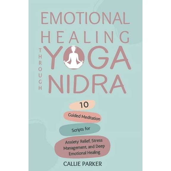 Your Yoga Nidra Journey Emotional Healing Through Yoga Nidra: 10 Guided Meditation Scripts for Anxiety Relief, Stress Management, and Deep Emoti, (Paperback)