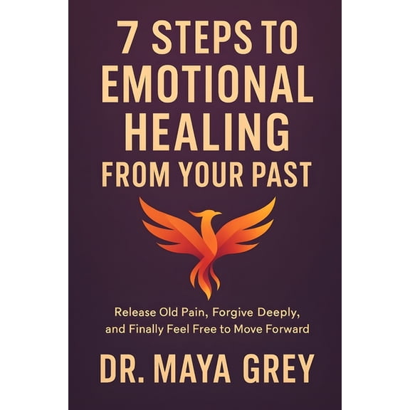 Emotional Health 7 Steps to Emotional Healing from Your Past: Release Old Pain, Forgive Deeply, and Finally Feel Free to Move Forward, Book 5, (Paperback)