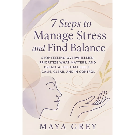 Emotional Health 7 Steps to Manage Stress and Find Balance: Stop Feeling Overwhelmed, Prioritize What Matters, and Create a Life That Fee, Book 2, (Paperback)