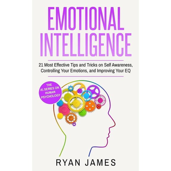 Emotional Intelligence: Emotional Intelligence: 21 Most Effective Tips and Tricks on Self Awareness, Controlling Your Emotions, and Improving Your EQ (Paperback)