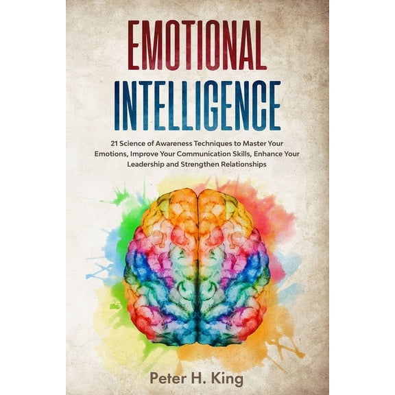 Emotional Intelligence: 21 Science of Awareness Techniques to Master Your Emotions, Improve Your Communication Skills, Enhance Your Leadership and Strengthen Relationships (Paperback)