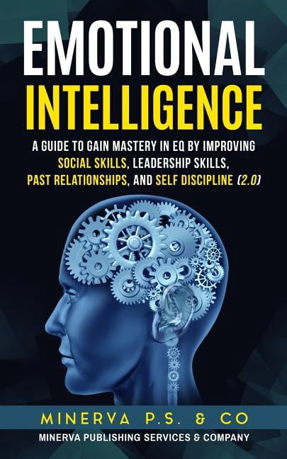 Emotional Intelligence: A Guide to Gain Mastery in Eq by Improving ...