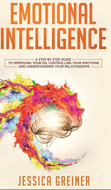 Emotional Intelligence: A Step by Step Guide to Improving Your EQ ...