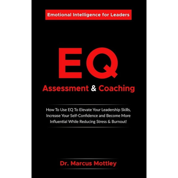 Emotional Intelligence Assessment & Coaching: How To Use EQ To Elevate Your Leadership Skills, Increase Your Self-Confidence, Become More Influential While Reducing Stress & Burnout (Paperback)