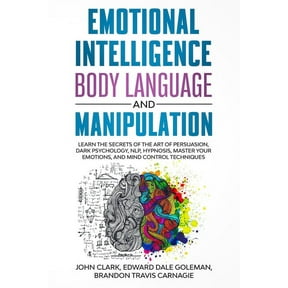Emotional Intelligence, Body Language and Manipulation: Learn the Secrets of the Art of Persuasion, Dark Psychology, NLP, Hypnosis, Master your Emotions, and Mind Control Techniques (Paperback)