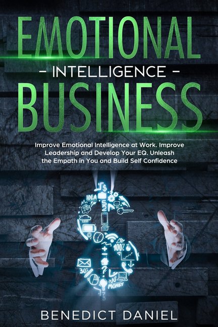 Emotional Intelligence Business: Improve Emotional Intelligence at Work. Improve Leadership and Develop Your EQ. Unleash the Empath in You and Build Self Confidence (Paperback)