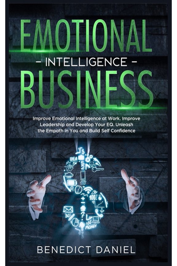 Emotional Intelligence in Business : Improve Emotional Intelligence at Work. Improve Leadership and Develop Your EQ. Unleash the Empath in You and Build Self Confidence (Hardcover)