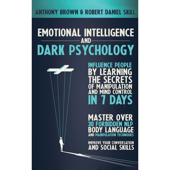Emotional Intelligence and Dark Psychology: Influence people by learning the secrets of manipulation and mind control in 7 days. Master over 30 forbidden NLP, body language and manipulation techniques