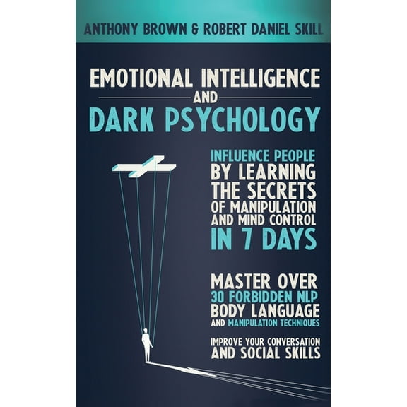 Emotional Intelligence and Dark Psychology: Influence people by learning the secrets of manipulation and mind control in 7 days. Master over 30 forbidden NLP, body language and manipulation techniques