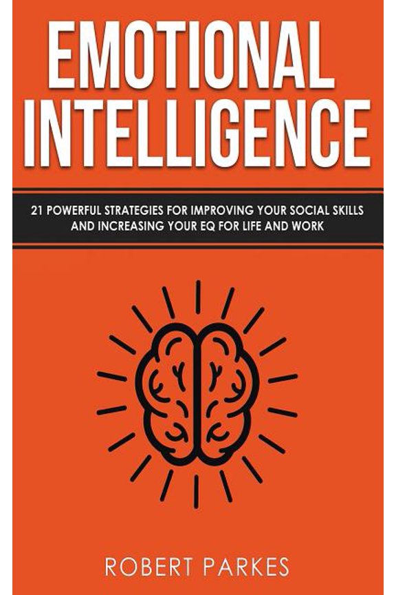Emotional Intelligence Emotional Intelligence: 21 Powerful Strategies for Improving Your Social Skills and Increasing Your Eq for Life and Work, Book 1, (Paperback)
