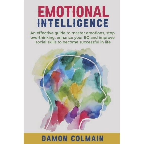 Emotional Intelligence Emotional Intelligence: An effective guide to master emotions, stop overthinking, enhance your EQ and improve social ski, Book 1, (Paperback)