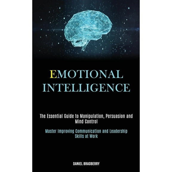 Emotional Intelligence: The Essential Guide to Manipulation, Persuasion and Mind Control (Master Improving Communication and Leadership Skills at Work) (Paperback)