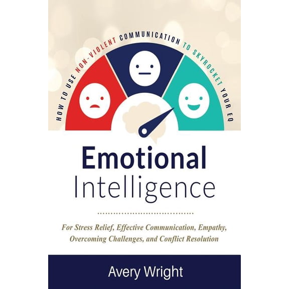 Emotional Intelligence: How to Use Nonviolent Communication to Skyrocket Your Eq: For Stress Relief, (Paperback) by Avery Wright