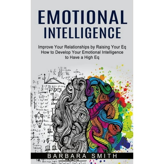 Emotional Intelligence: Improve Your Relationships by Raising Your Eq (How to Develop Your Emotional Intelligence to Have a High Eq) (Paperback)