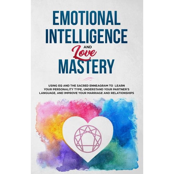 Emotional Intelligence & Love Mastery: Using Eq and the Sacred Enneagram to Learn Your Personality Type, Understand Your, (Paperback)