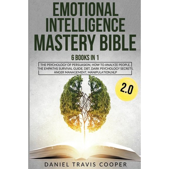 Emotional Intelligence Mastery Bible 2.0: 6 Books in 1: The Psychology of Persuasion, How to Analyze People, the Empaths Survival Guide, Dbt, Dark Psychology Secrets, Anger Management, Manipulation, N