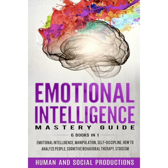 Emotional Intelligence Mastery Guide: 6 Books in 1: Emotional Intelligence, Manipulation, Self-Discipline, How to Analyze People, Cognitive Behavioral Therapy, Stoicism (Paperback)