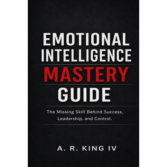 Emotional Intelligence Mastery Guide: The Missing Skill Behind Success, Leadership, and Control, (Paperback)
