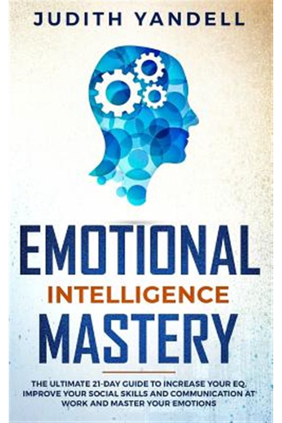 Emotional Intelligence Mastery: The Ultimate 21-Day Guide to Increase your EQ, Improve your Social Skills and Communication at Work and Master Your Emotions (Paperback)