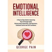 Emotional Intelligence A Practical Guide to Improving Your EQ through better Interpersonal Connections, Self Awareness,, Paperback