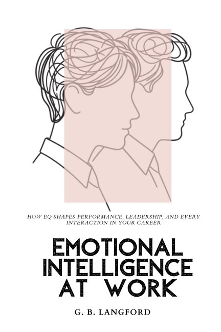 The Emotional Intelligence Science Emotional Intelligence at Work: How EQ Shapes Performance, Leadership, and Every Interaction in Your Career, (Paperback)