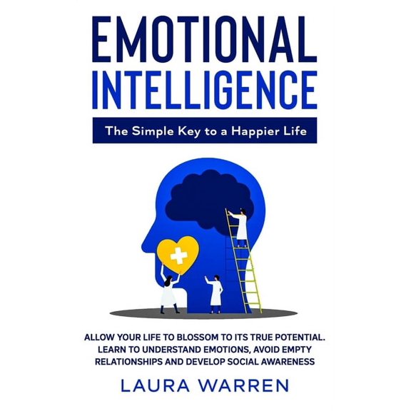 Emotional Intelligence: The Simple Key to a Happier Life: Allow Your Life to Blossom to its True Potential. Learn to Und, (Hardcover)