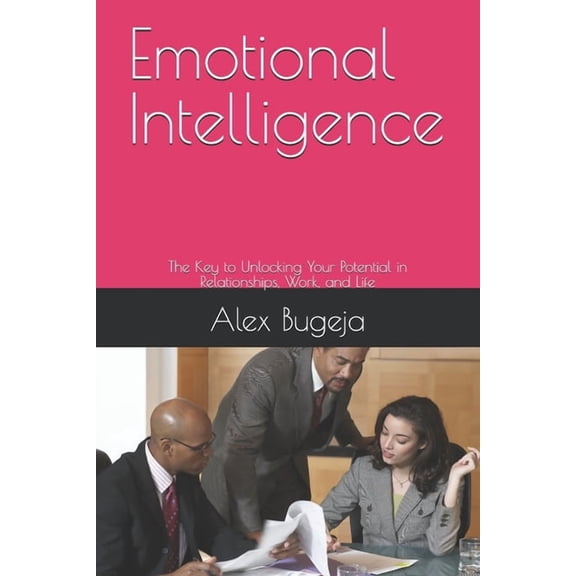 Emotional Intelligence: The Key to Unlocking Your Potential in Relationships, Work, and Life, (Paperback)