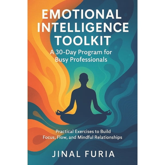 Emotional Intelligence Toolkit: A 30-Day Program for Busy Professionals: Practical Exercises to Build Focus, Flow, and M, (Paperback)