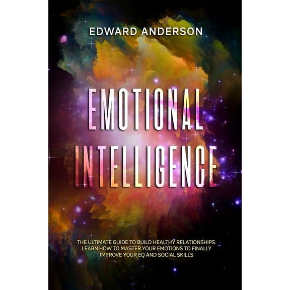 Emotional Intelligence: The Ultimate Guide to Build Healthy Relationships. Learn How to Master your Emotions to Finally improve Your EQ and Social Skills. (Paperback)