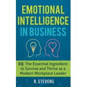 Emotional Intelligence in Business EQ The Essential Ingredient to Survive and Thrive as a Modern Workplace Leader, Hardcover
